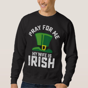 Pray For Me My Wife Is Irish St Patrick's Day Sweatshirt