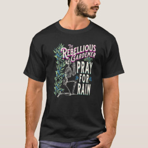 Pray For Rain Rebellious Gardener Skeleton Skull C T-Shirt