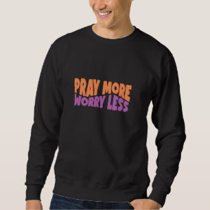 Pray More Worry Less God Faith Jesus Sweatshirt