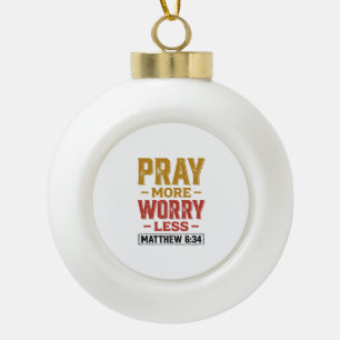 Pray More Worry Less Matthew 6_34 Shirt Design_1 Ceramic Ball Christmas Ornament