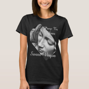Pray To Your Sweet Virgin T-Shirt