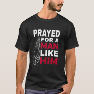 Prayed For A Man Like Him - I'm Him Christian T-Shirt