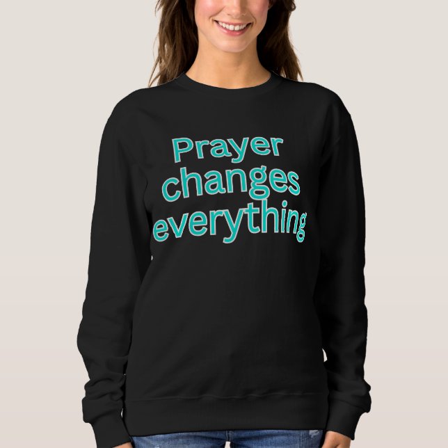 Prayer changes everything-religious saying sweatshirt (Front)
