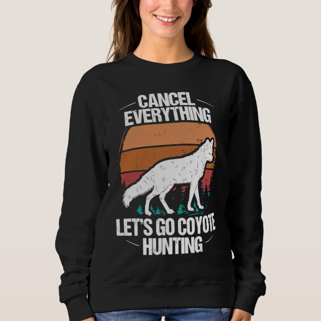 Predator Hunting Cancel Everything lets go Coyote  Sweatshirt (Front)