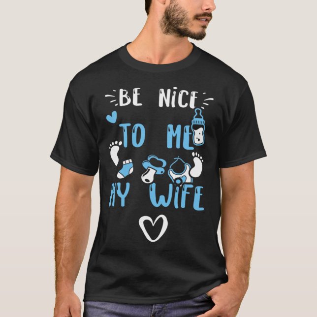 Pregnancy Be Nice To Me My Wife  Baby Boy Sayings T-Shirt (Front)