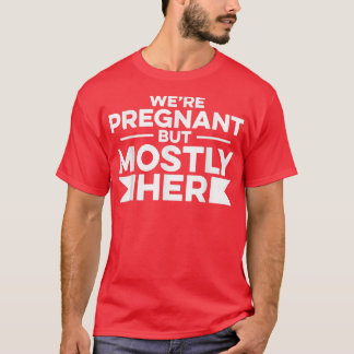 Pregnancy - We're Pregnant But Mostly Her - Gender T-Shirt