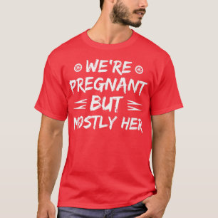 Pregnancy - We're Pregnant But Mostly Her - Gender T-Shirt