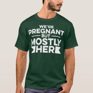 Pregnancy - We're Pregnant But Mostly Her - Gender T-Shirt