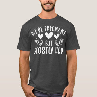 Pregnancy - We're Pregnant But Mostly Her - Gender T-Shirt