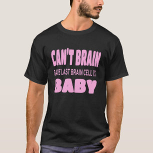 Pregnant Humour Can't Brain Gave Last Brain Cell t T-Shirt