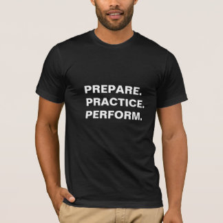 Prepare. Practice. Perform. T-shirt