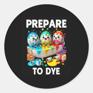 Prepare To Dye Funny Easter Egg Dyeing Eggs Tee Me Classic Round Sticker