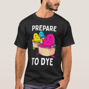 Prepare To Dye Funny Easter Egg Dyeing Eggs Women T-Shirt
