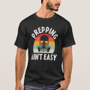 Prepping Ain't Easy Survivalist Precuationary Pr T-Shirt