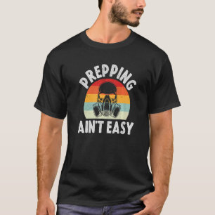 Prepping Ain't Easy Survivalist Precuationary Pre T-Shirt