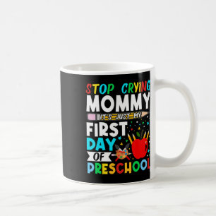 Preschool Stop Crying Mummy Just My First Day Of P Coffee Mug