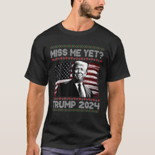 President Donald Trump Miss Me Yet Funny 2024 Ugly T-Shirt