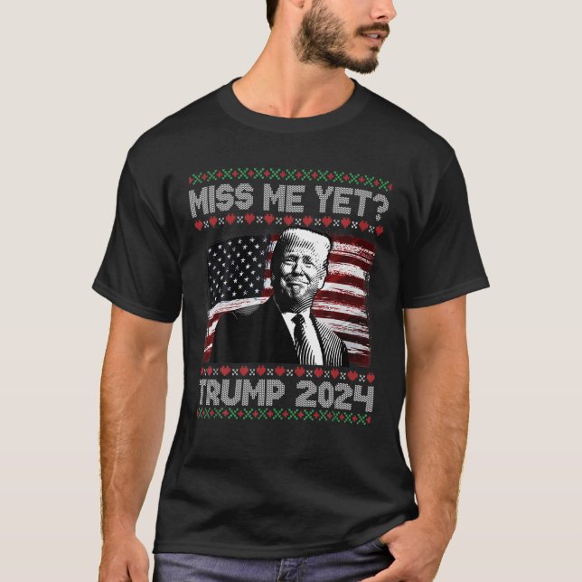 President Donald Trump Miss Me Yet Funny 2024 Ugly T-Shirt (Front)