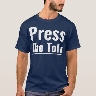 Press The Tofu Vegan Vegetarian Cooking Tofu Press T-Shirt