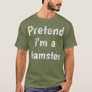 Pretend I Am A Hamster - Lazy Last Minute T-Shirt