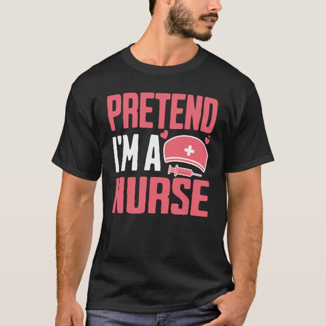 Pretend I Am A Nurse T-Shirt (Front)