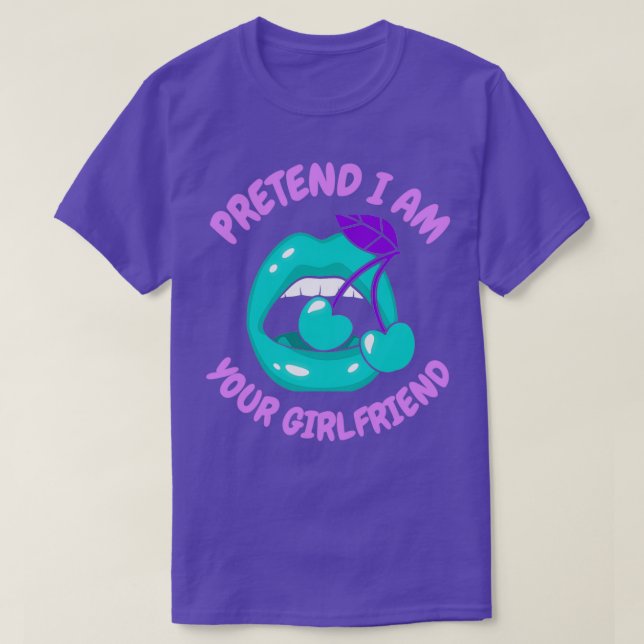 pretend I am your girlfriend 1 T-Shirt (Design Front)