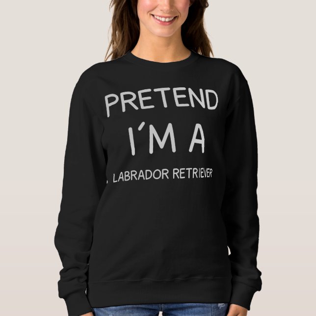 Pretend I M A Labrador Retriever Sweatshirt (Front)