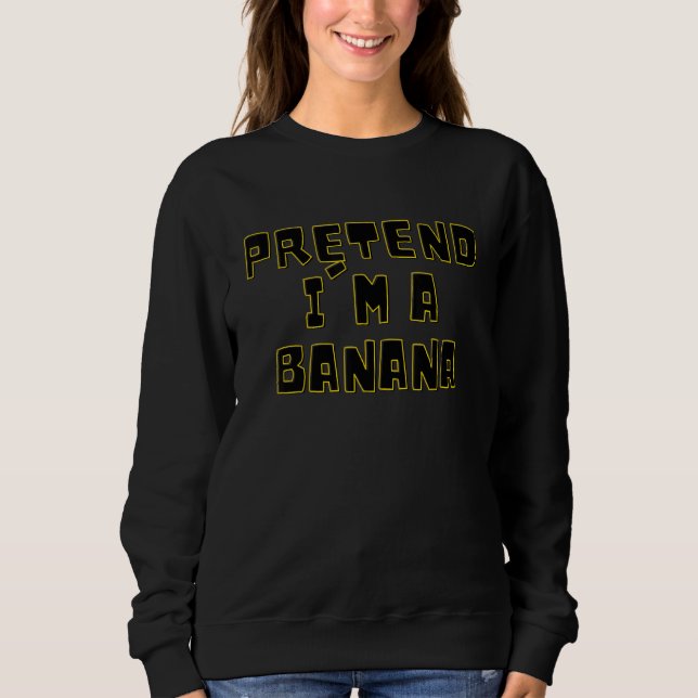 PRETEND I'M A BANANA   LAZY HALLOWEEN COSTUME SWEATSHIRT (Front)