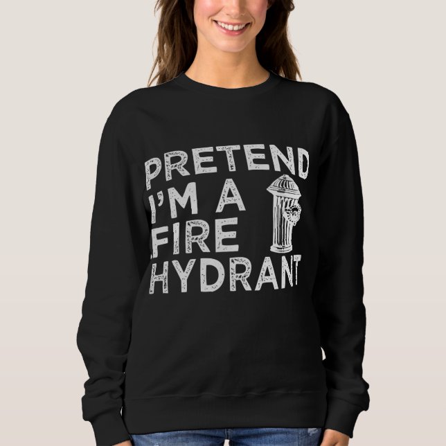 Pretend Im A Fire Hydrant | Funny Firefighter Gift Sweatshirt (Front)