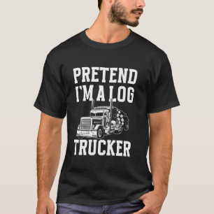 Pretend Im A Log Trucker Log Tree Trucker T-Shirt