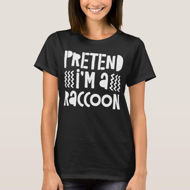 Pretend I'm A Racoon T-Shirt (Front)