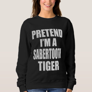 Pretend I'm A Sabertooth Tiger Lazy Easy Last Minu Sweatshirt