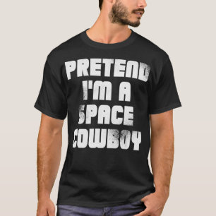 PRETEND IM A SPACE COWBOY T-Shirt