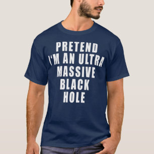 Pretend I'm An Ultra Massive Black Hole Funny Quot T-Shirt