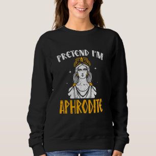 Pretend I'm Aphrodite Ancient Greece Gods Greek My Sweatshirt