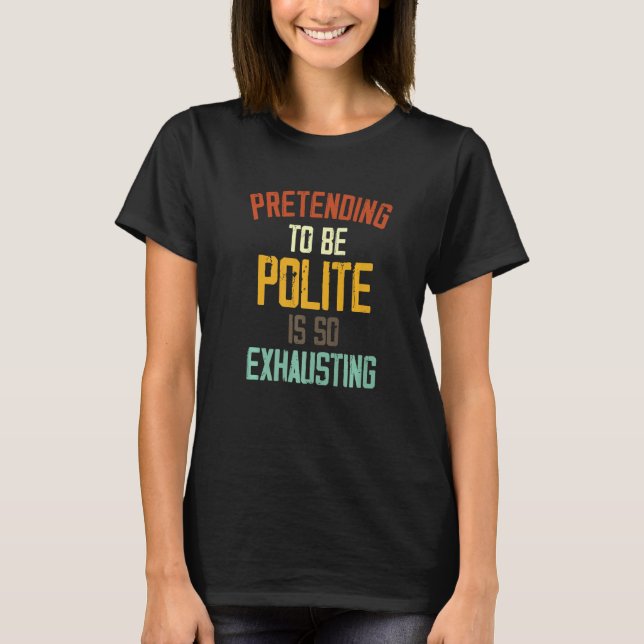 Pretending To Be Polite Is So Exhausting     1 T-Shirt (Front)
