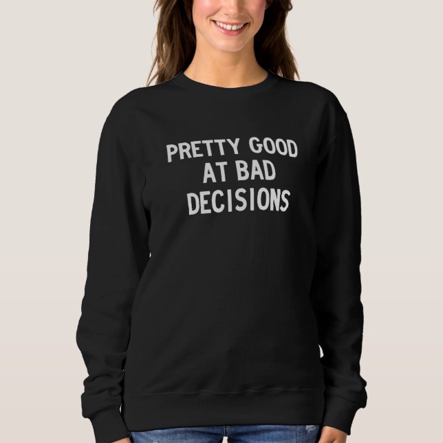 pretty bad at good decisions   sweatshirt (Front)