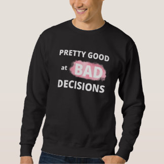Pretty good at bad decisions rude sarcastic saying sweatshirt