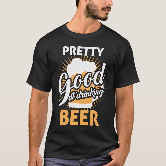 Pretty good when drinking beer Fun party time fun T-Shirt (Front)
