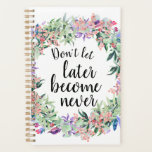 Pretty Motivational Quote Watercolor Floral Planner<br><div class="desc">Pretty and feminine planner with watercolor floral wreath framing motivational quote "Don't let later become never"</div>