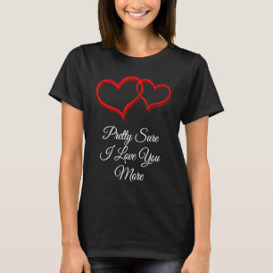 Pretty Sure I Love You More Valentines Day Humor T-Shirt