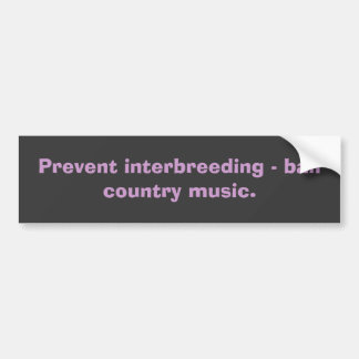 Prevent interbreeding - ban country music. bumper sticker