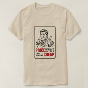 Price doesnt matter just keep it cheap T-Shirt