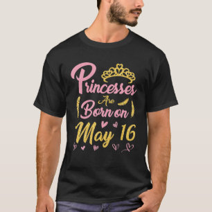 Princesses Are Born On May 16 Happy Birthday Me Yo T-Shirt