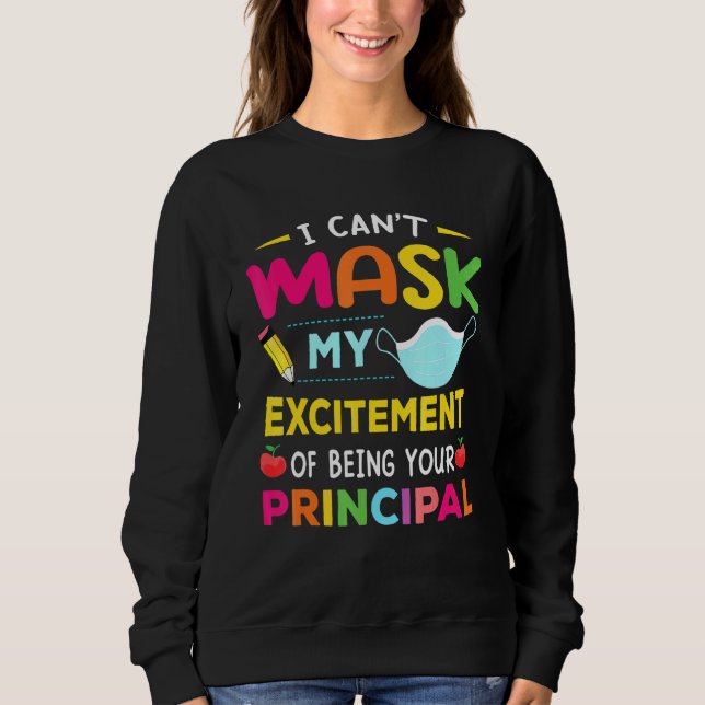 Principal I Can't Mask My Excitement Of Being Your Sweatshirt (Front)