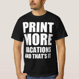 Print more vacations and that’s it T-Shirt