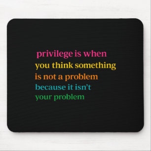 Privilege is when think something is not a problem mouse pad