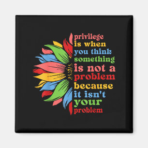 Privilege is when think something isn't a problem magnet