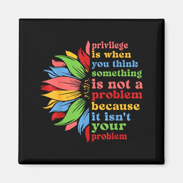 Privilege is when think something isn't a problem magnet (Front)