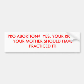 PRO ABORTION?  YES, YOUR RIGHT.  YOUR MOTHER SH... BUMPER STICKER